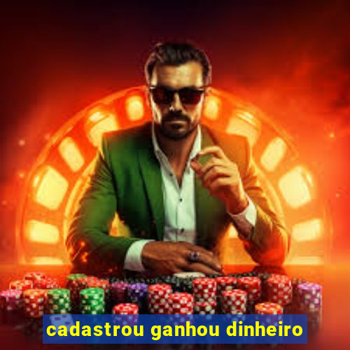 cadastrou ganhou dinheiro